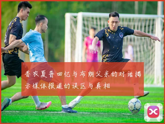 香农夏普回忆与布朗父亲的对话揭示媒体报道的误区与真相
