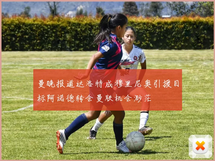 曼晚报道达洛特成穆里尼奥引援目标阿诺德转会曼联机会渺茫