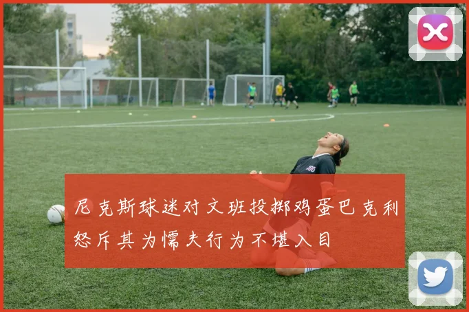 尼克斯球迷对文班投掷鸡蛋巴克利怒斥其为懦夫行为不堪入目