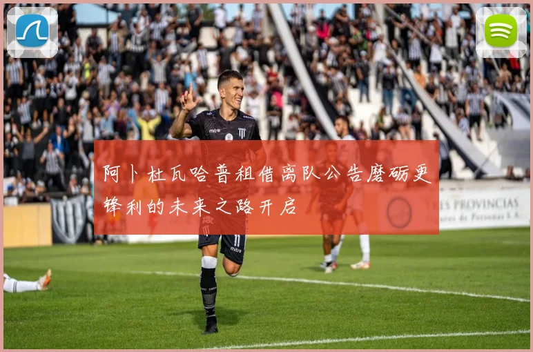 阿卜杜瓦哈普租借离队公告磨砺更锋利的未来之路开启