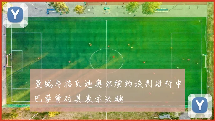 曼城与格瓦迪奥尔续约谈判进行中巴萨曾对其表示兴趣