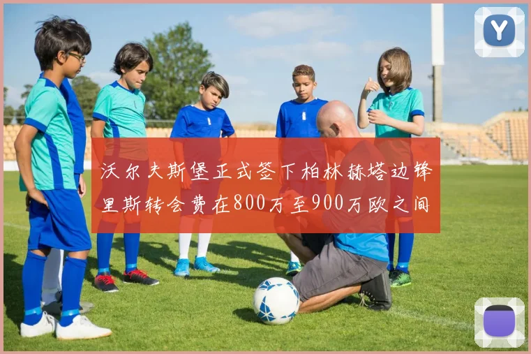 沃尔夫斯堡正式签下柏林赫塔边锋里斯转会费在800万至900万欧之间