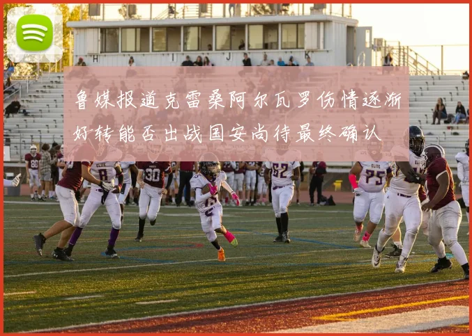 鲁媒报道克雷桑阿尔瓦罗伤情逐渐好转能否出战国安尚待最终确认