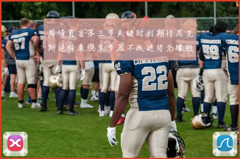 周琦直言第三节关键时刻期待尼克斯逆转表现末节若不改进将无缘胜利